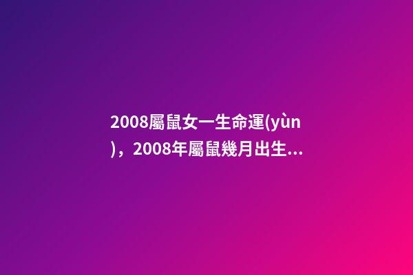 2008屬鼠女一生命運(yùn)，2008年屬鼠幾月出生好 2008年屬鼠女孩的命運(yùn)，2008年屬鼠女一生學(xué)業(yè)-第1張-觀點(diǎn)-玄機(jī)派